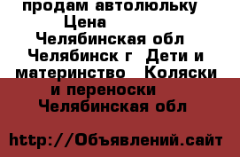 продам автолюльку › Цена ­ 1 500 - Челябинская обл., Челябинск г. Дети и материнство » Коляски и переноски   . Челябинская обл.